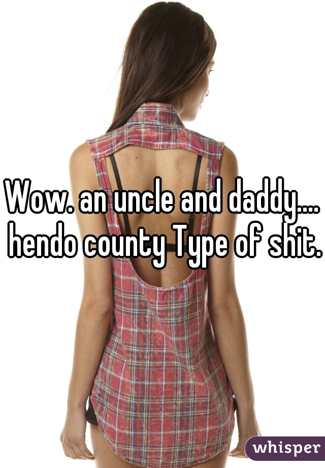 Wow. an uncle and daddy.... hendo county Type of shit.