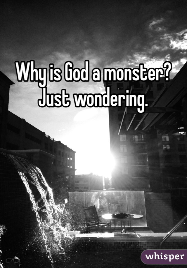 Why is God a monster? Just wondering. 