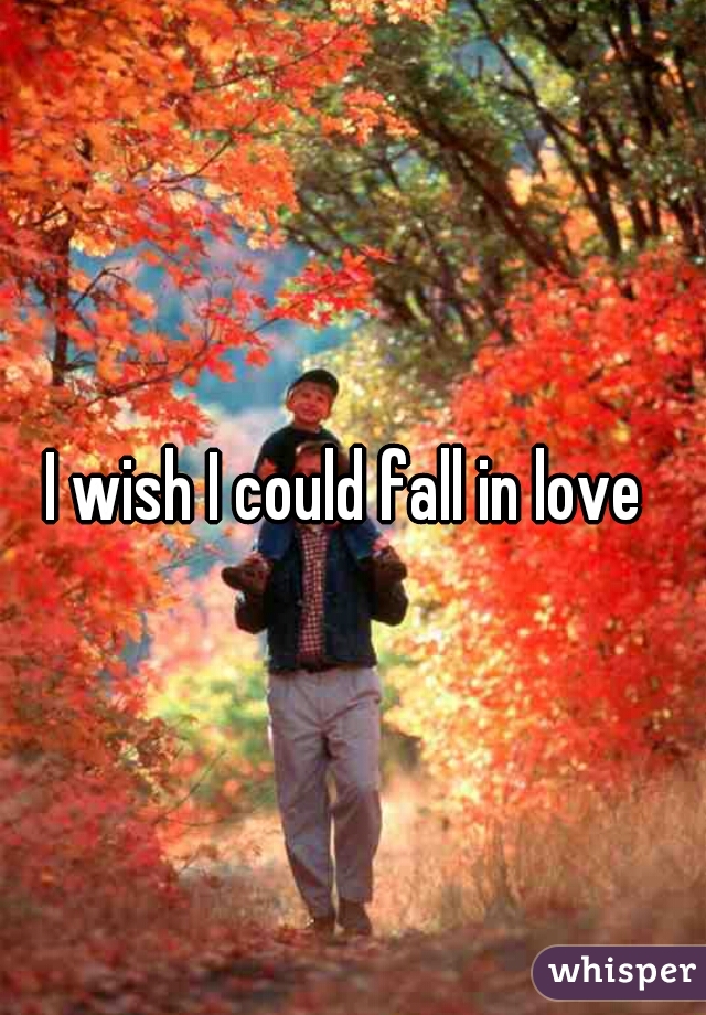 I wish I could fall in love 