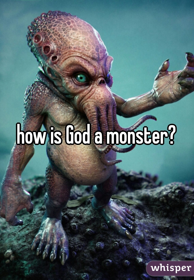 how is God a monster?