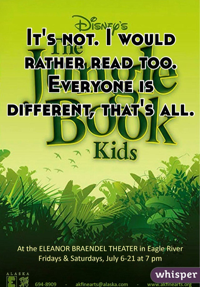 It's not. I would rather read too. Everyone is different, that's all. 