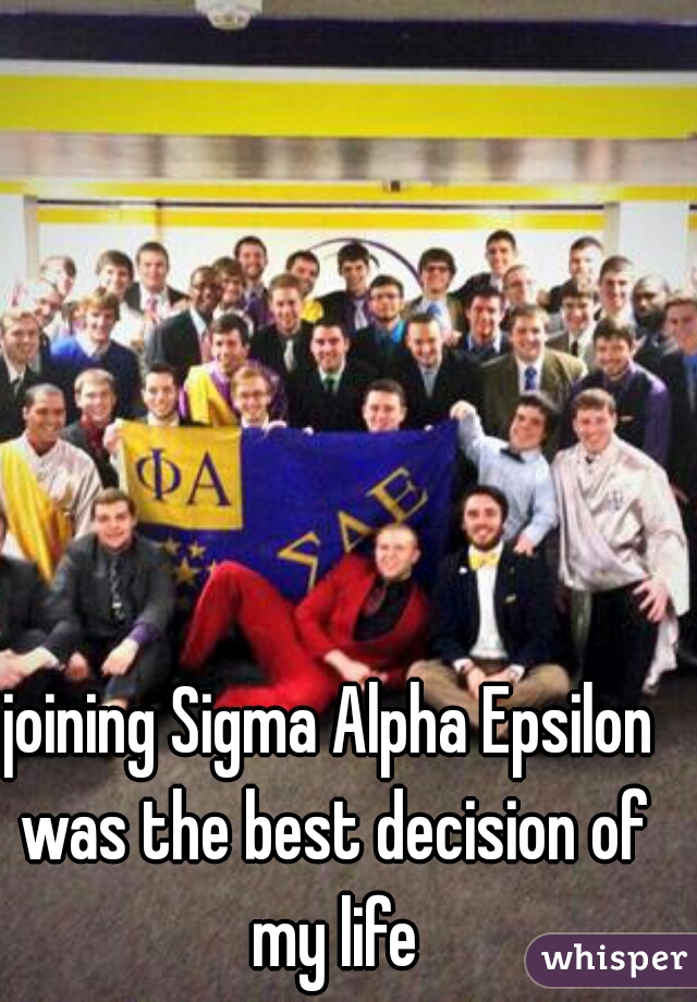 joining Sigma Alpha Epsilon was the best decision of my life