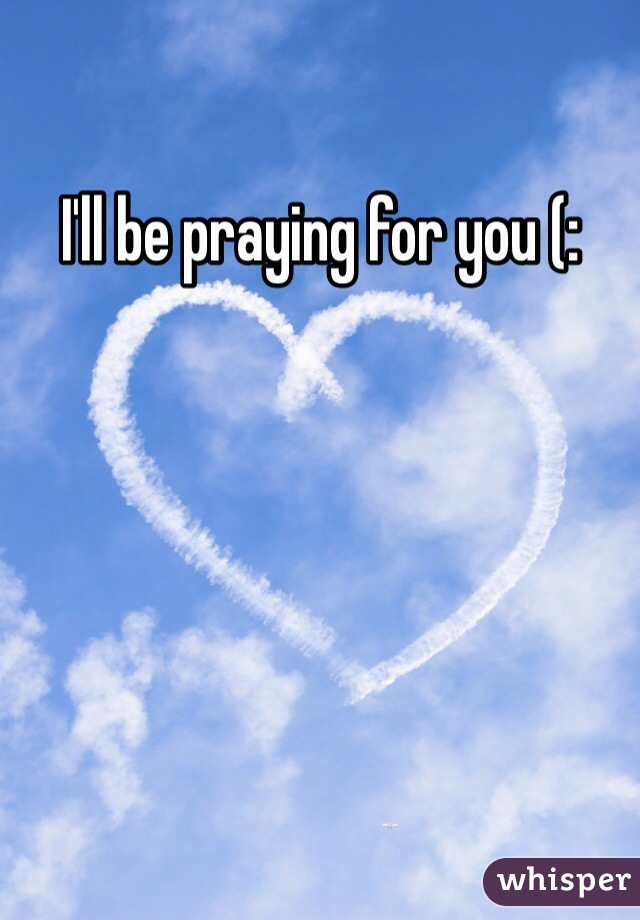 I'll be praying for you (: 