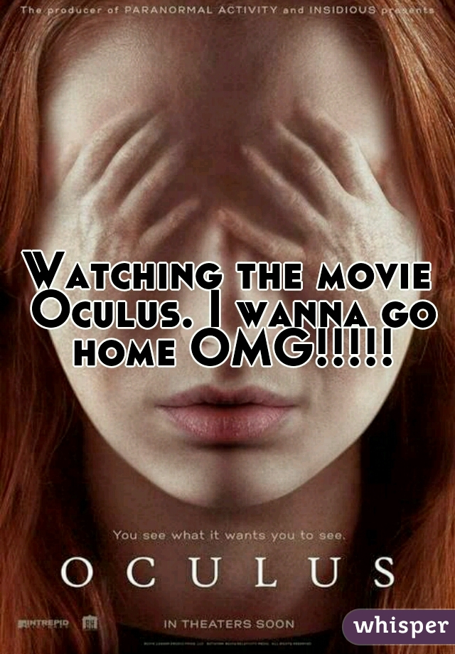 Watching the movie Oculus. I wanna go home OMG!!!!!