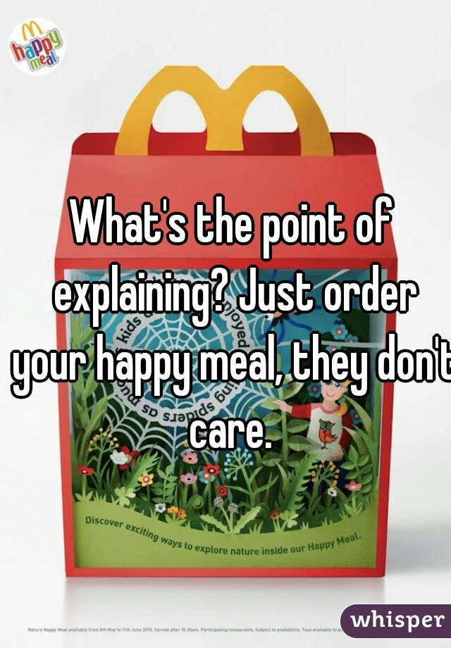 What's the point of explaining? Just order your happy meal, they don't care. 