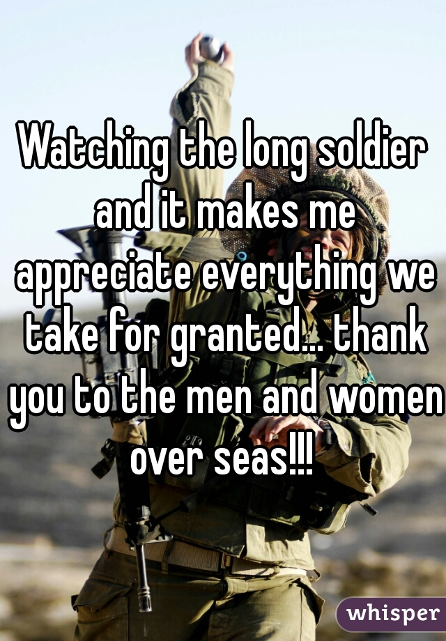 Watching the long soldier and it makes me appreciate everything we take for granted... thank you to the men and women over seas!!! 