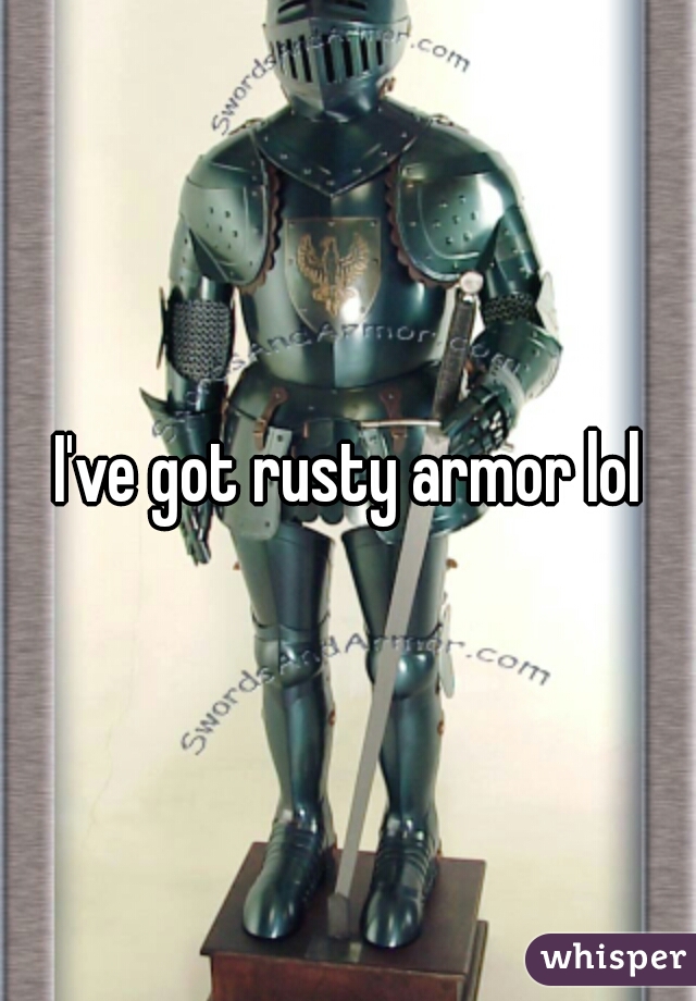 I've got rusty armor lol