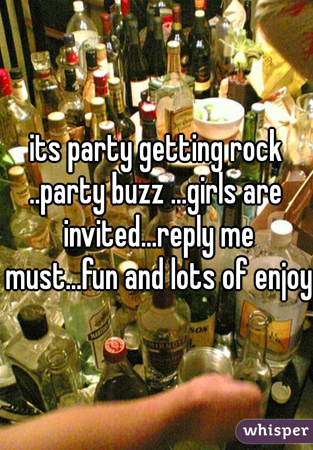 its party getting rock
..party buzz ...girls are invited...reply me must...fun and lots of enjoy