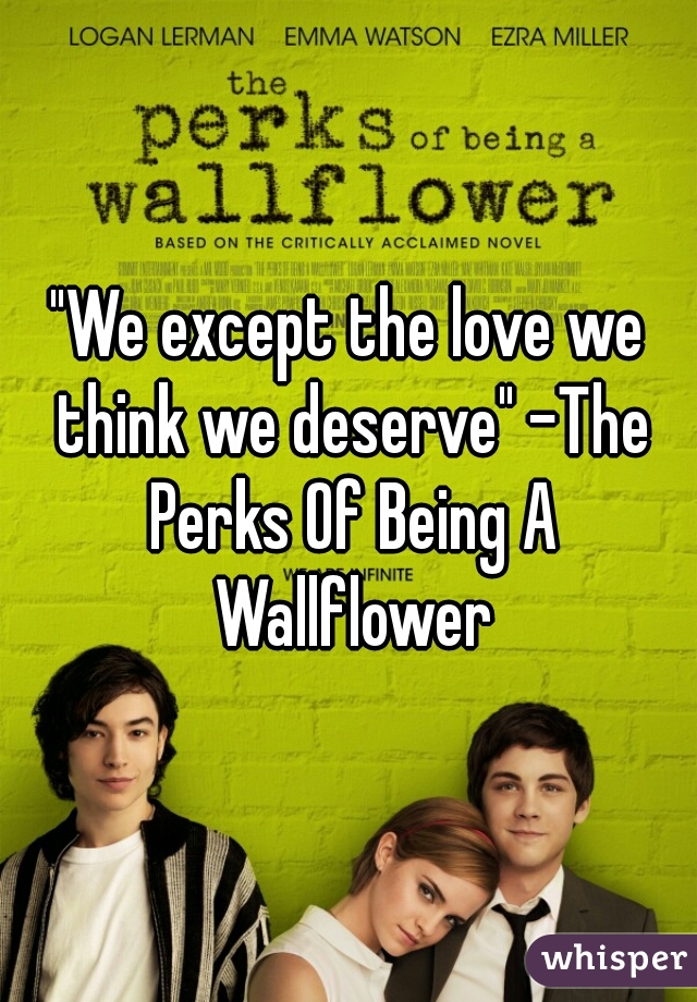 "We except the love we think we deserve" -The Perks Of Being A Wallflower