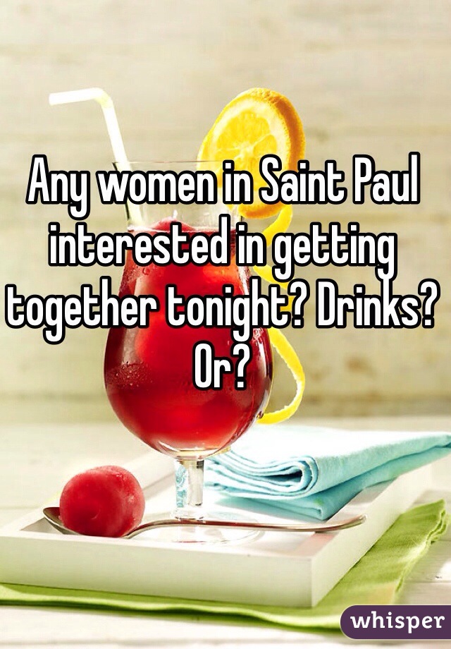 Any women in Saint Paul interested in getting together tonight? Drinks? Or?