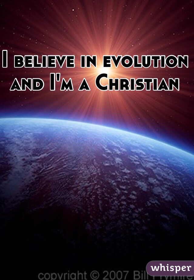 I believe in evolution 
and I'm a Christian 