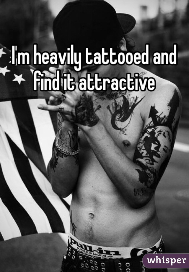 I'm heavily tattooed and find it attractive 