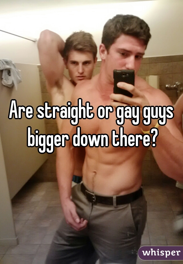 Are straight or gay guys bigger down there?