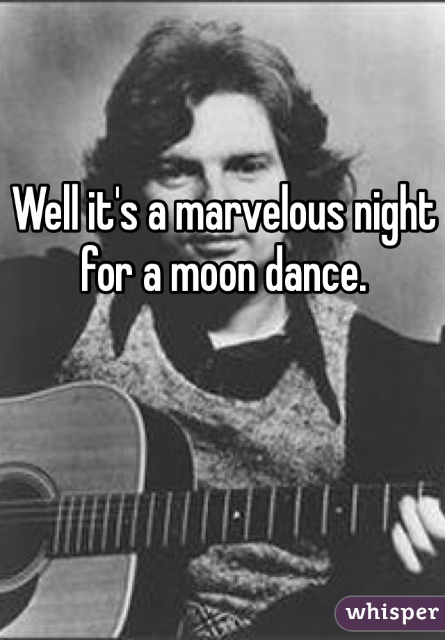 Well it's a marvelous night for a moon dance. 