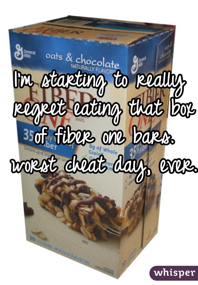 I'm starting to really regret eating that box of fiber one bars. worst cheat day, ever.  