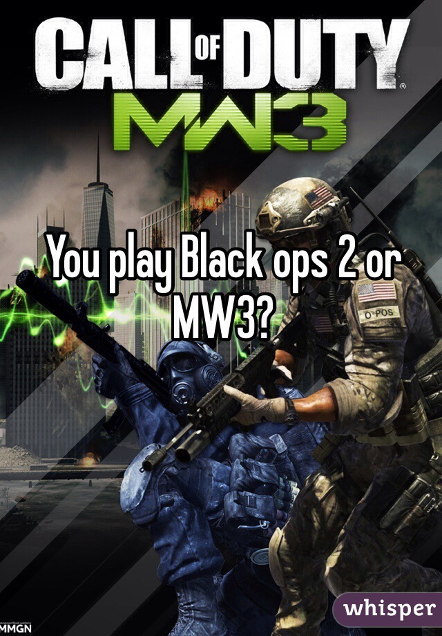 You play Black ops 2 or MW3?