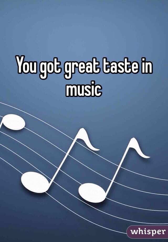 You got great taste in music