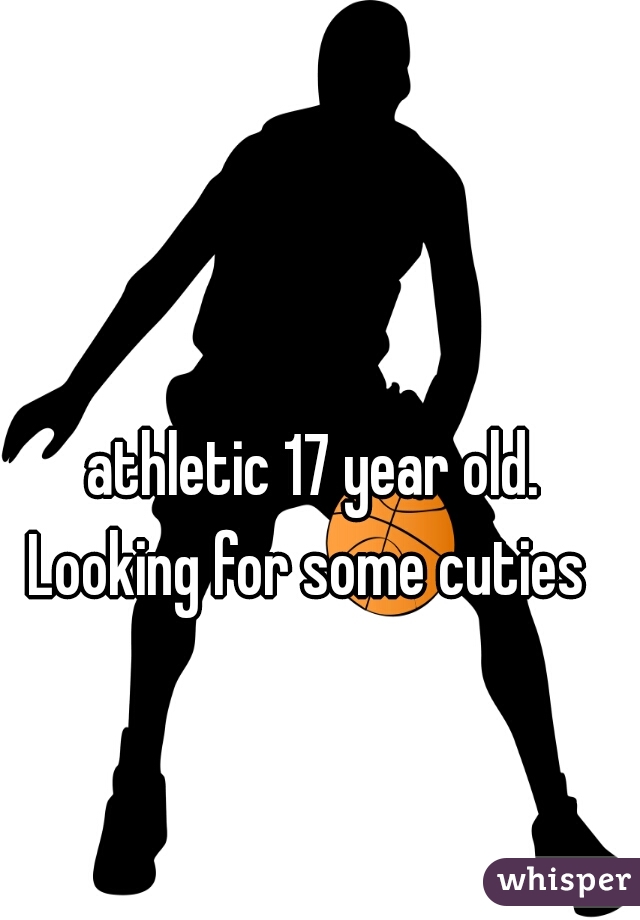  athletic 17 year old. Looking for some cuties 