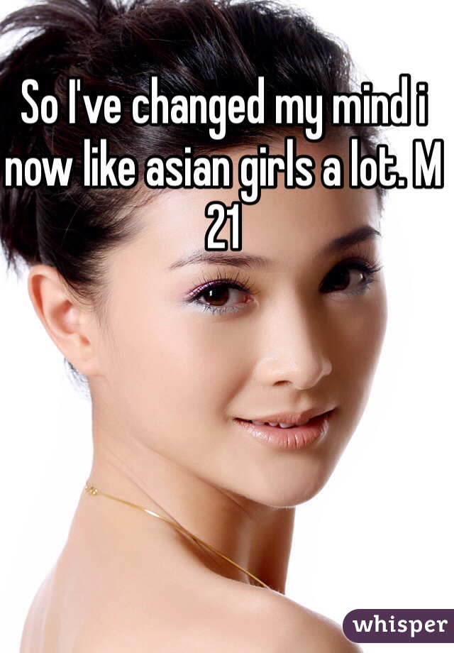 So I've changed my mind i now like asian girls a lot. M 21