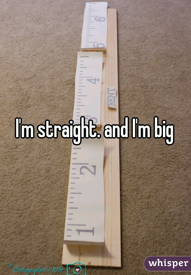 I'm straight. and I'm big