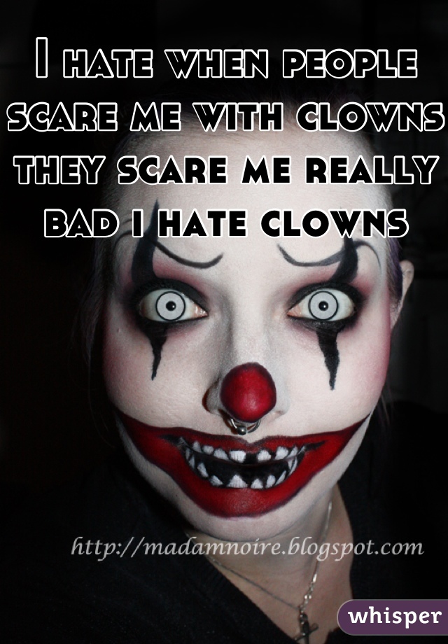 I hate when people scare me with clowns they scare me really bad i hate clowns