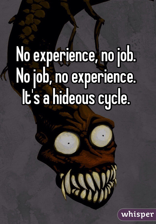 No experience, no job. 
No job, no experience. 
It's a hideous cycle. 