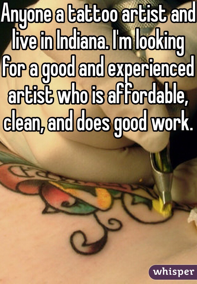 Anyone a tattoo artist and live in Indiana. I'm looking for a good and experienced artist who is affordable, clean, and does good work. 