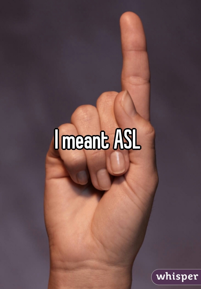 I meant ASL 