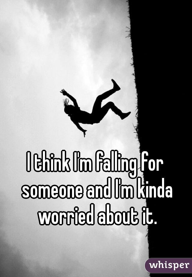 I think I'm falling for someone and I'm kinda worried about it.