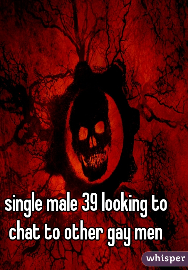 single male 39 looking to chat to other gay men 