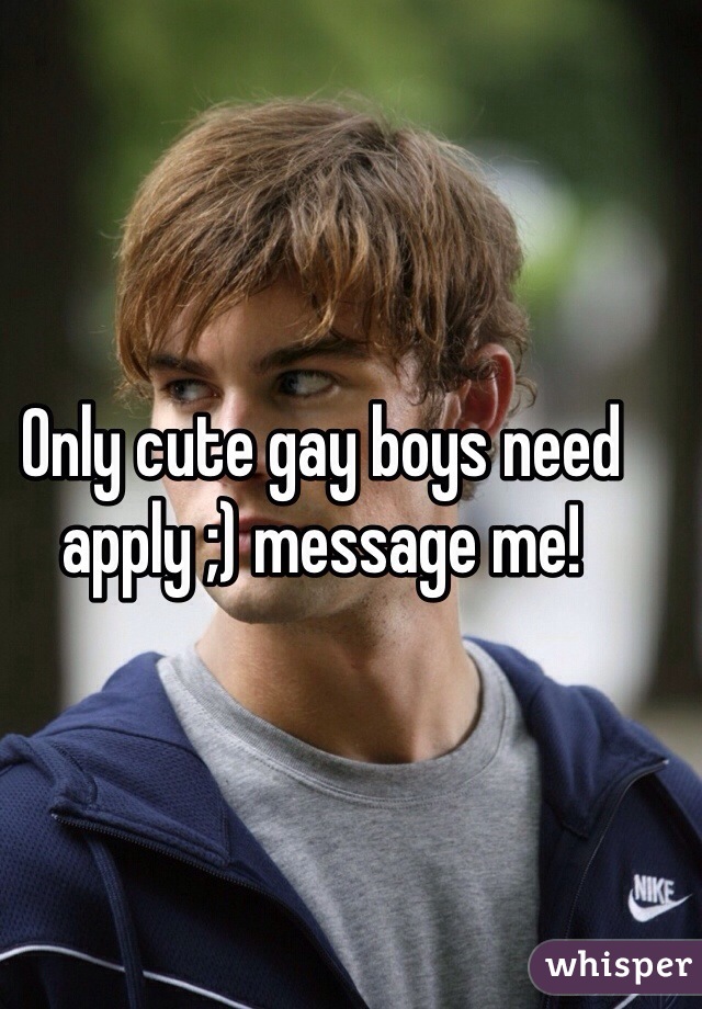 Only cute gay boys need apply ;) message me! 