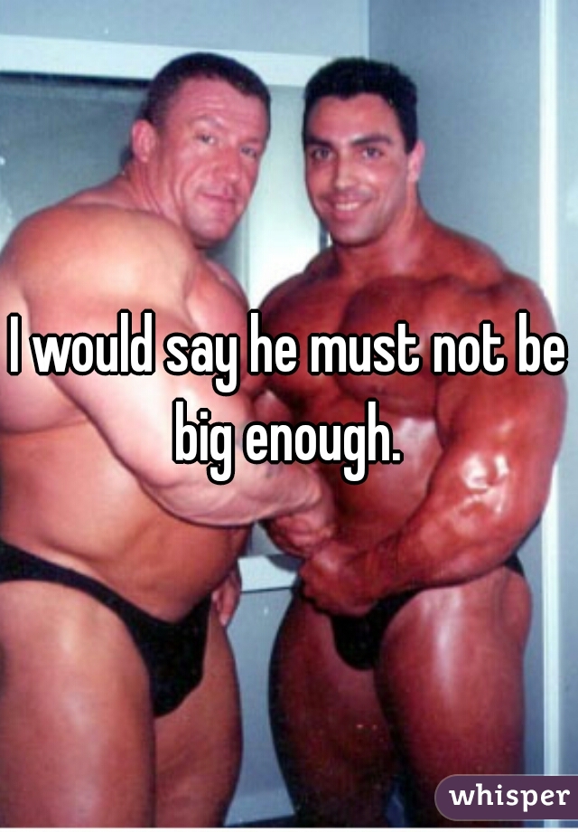 I would say he must not be big enough. 