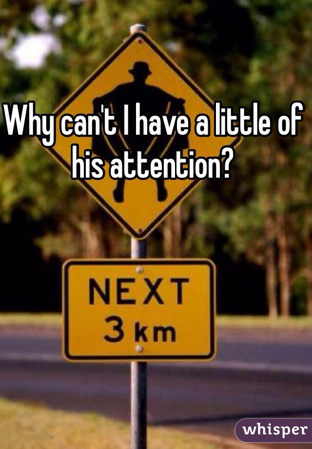 Why can't I have a little of his attention?