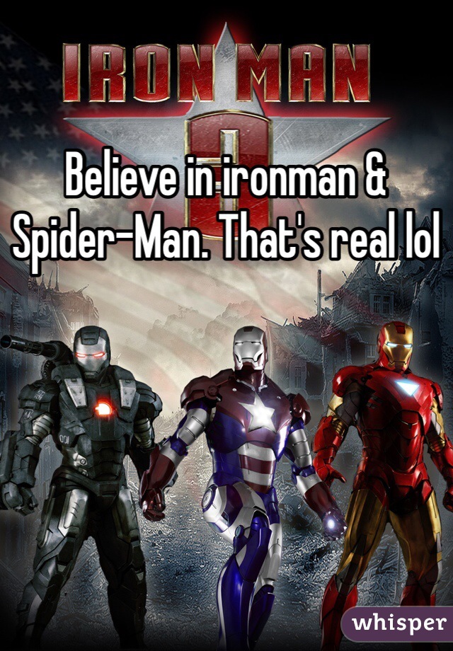 Believe in ironman & Spider-Man. That's real lol