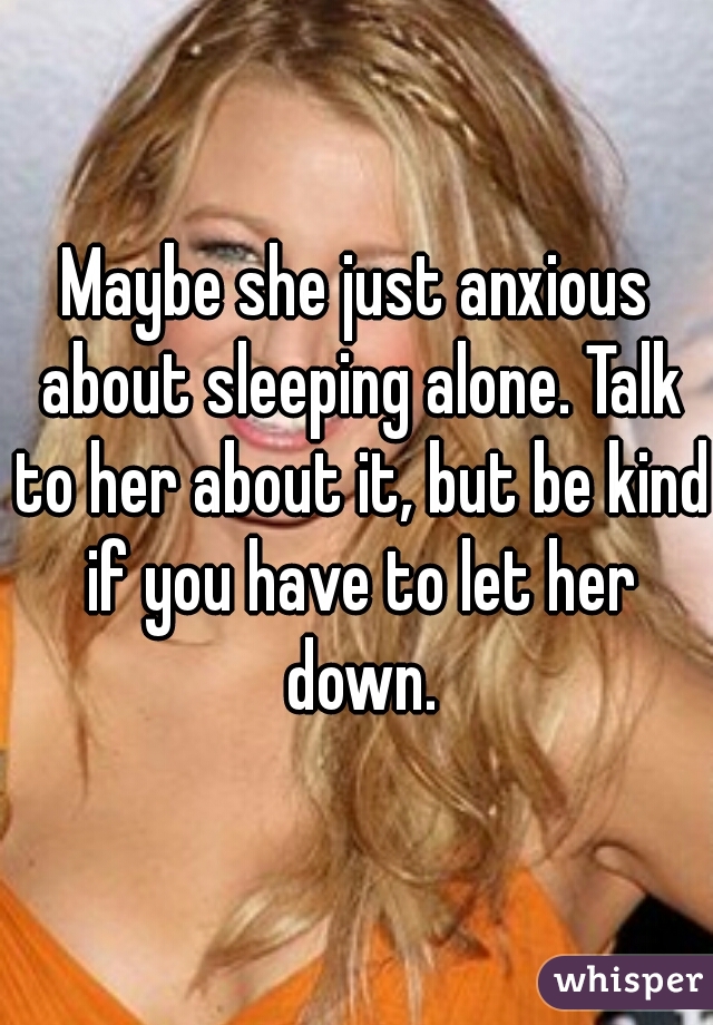 Maybe she just anxious about sleeping alone. Talk to her about it, but be kind if you have to let her down.