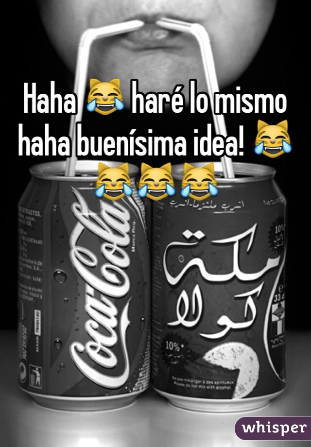 Haha 😹 haré lo mismo haha buenísima idea! 😹😹😹😹