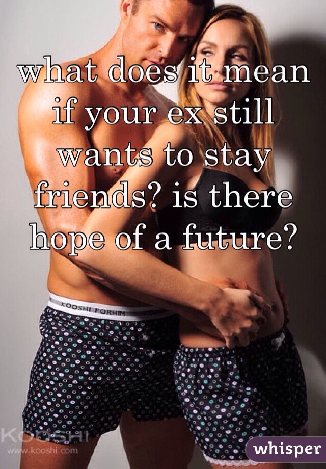 what does it mean if your ex still wants to stay friends? is there hope of a future? 