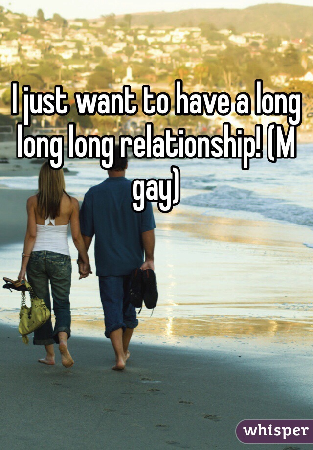 I just want to have a long long long relationship! (M gay) 