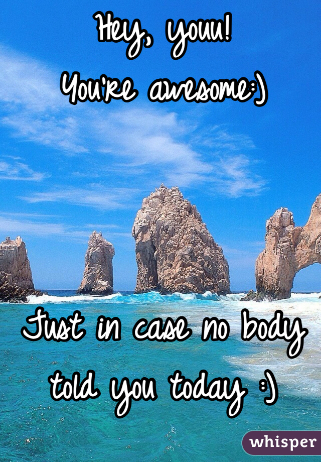 Hey, youu!
You're awesome:)



Just in case no body told you today :)