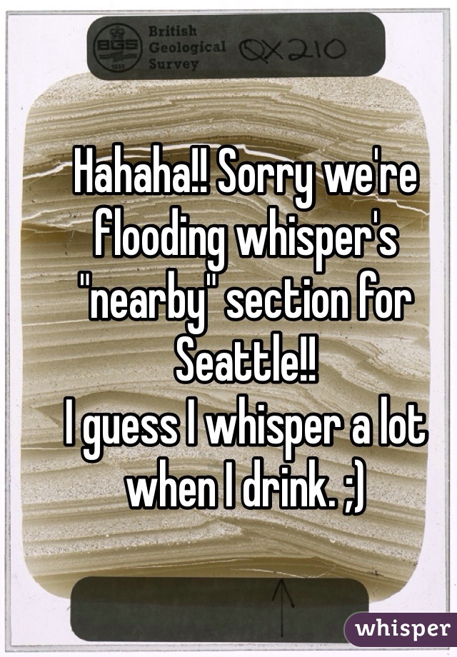 Hahaha!! Sorry we're flooding whisper's "nearby" section for Seattle!!
I guess I whisper a lot when I drink. ;)