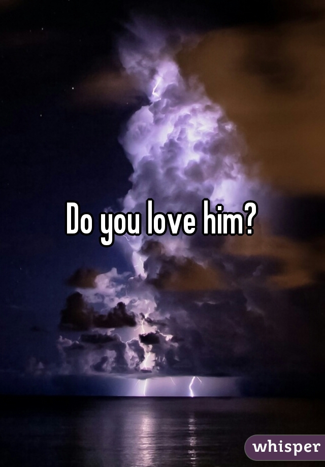 Do you love him?