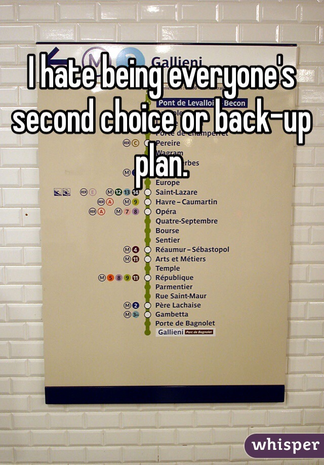 I hate being everyone's second choice or back-up plan.