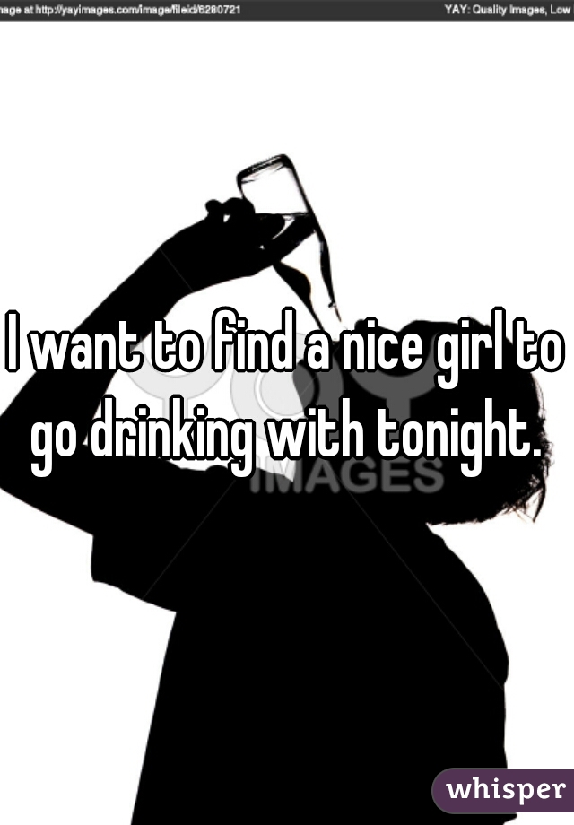 I want to find a nice girl to go drinking with tonight. 