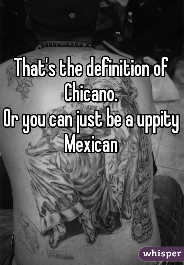 That's the definition of Chicano.
Or you can just be a uppity Mexican 