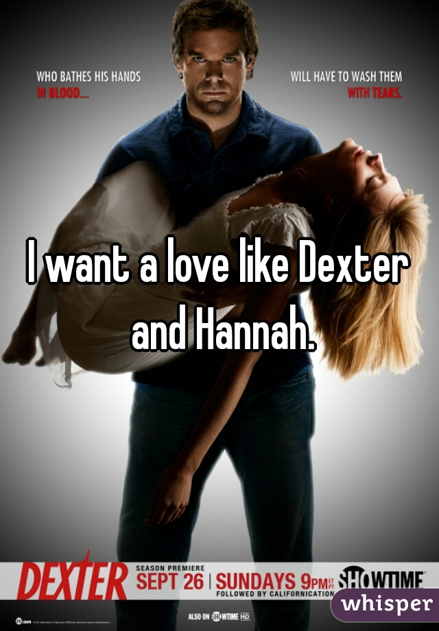 I want a love like Dexter and Hannah.