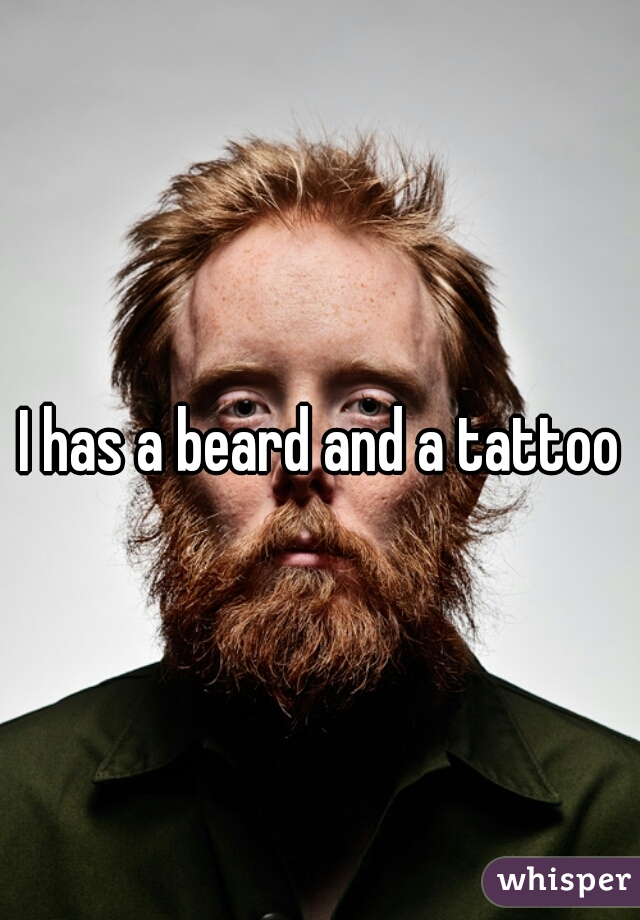 I has a beard and a tattoo