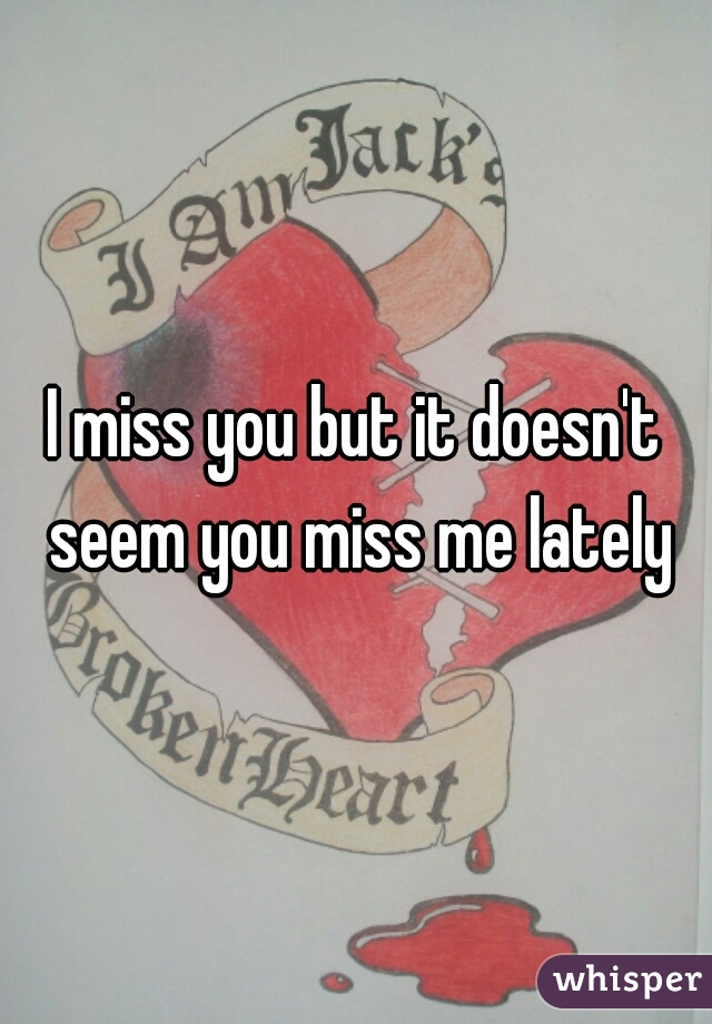 I miss you but it doesn't seem you miss me lately