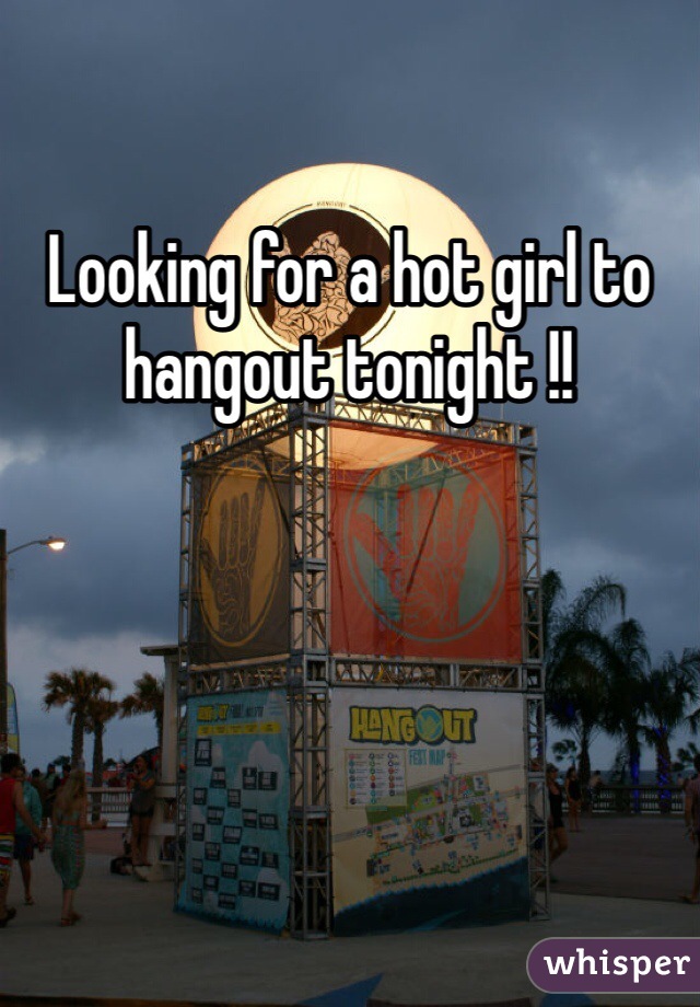 Looking for a hot girl to hangout tonight !! 