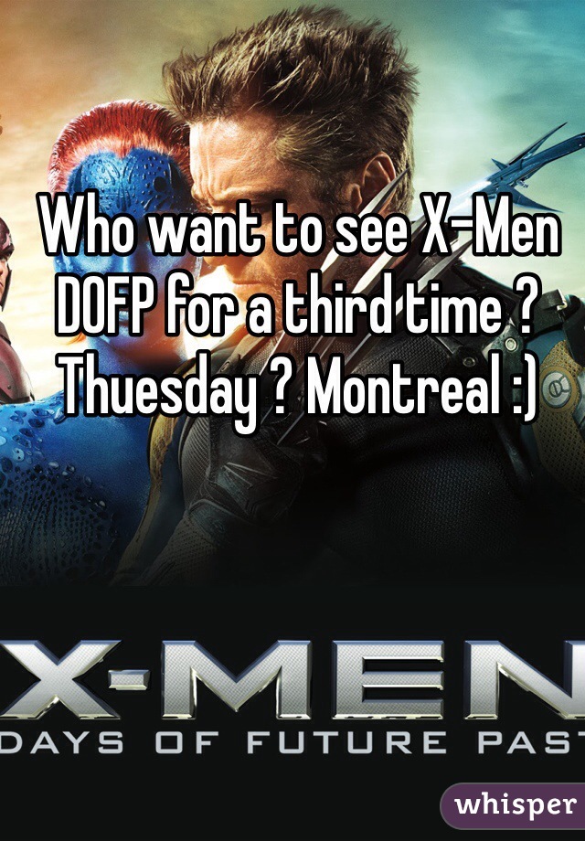 Who want to see X-Men DOFP for a third time ? Thuesday ? Montreal :) 