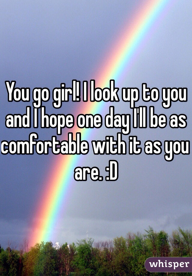 You go girl! I look up to you and I hope one day I'll be as comfortable with it as you are. :D